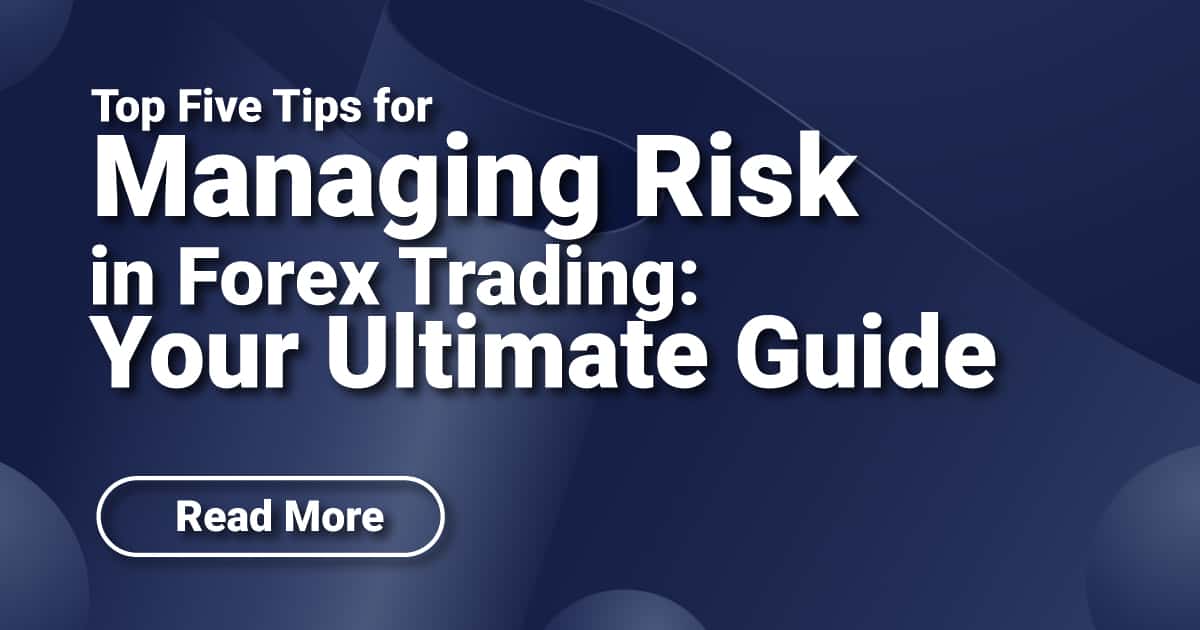 Top Five Tips for Managing Risk in Forex Trading: Your Ultimate Guide
