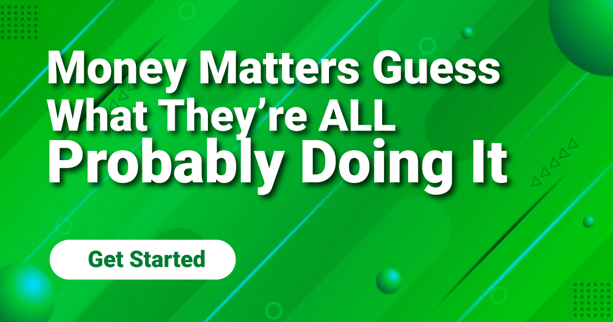 Money Matters – Guess What They’re ALL Probably Doing It